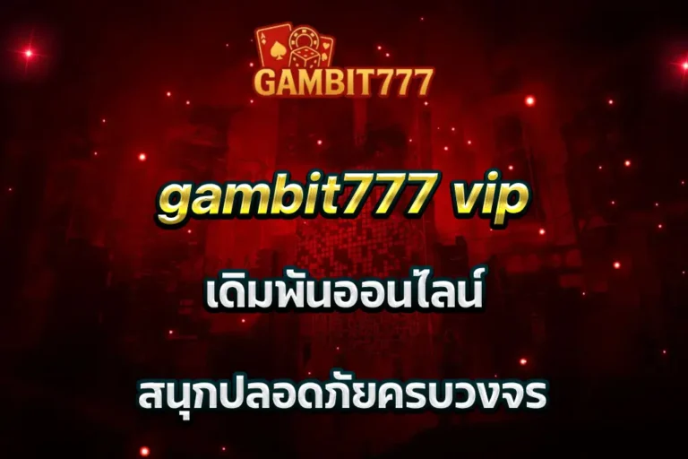 gambit777 vip เดิมพันออนไลน์ สนุกปลอดภัยครบวงจร