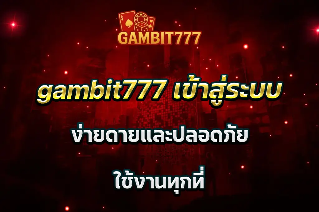 gambit777 เข้าสู่ระบบ ง่ายดายและปลอดภัย ใช้งานทุกที่