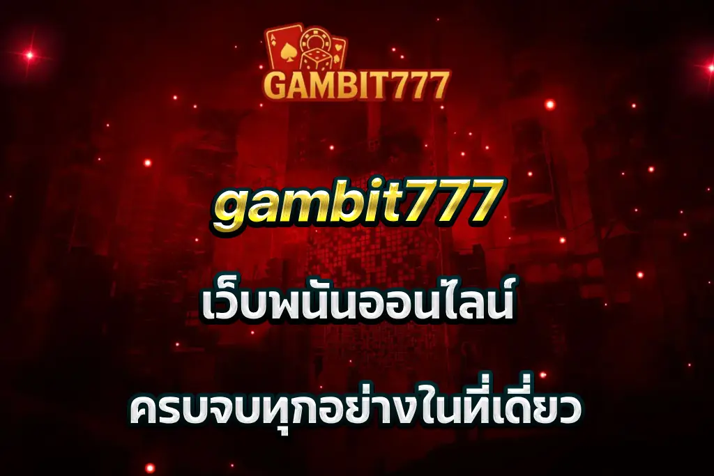gambit777 เว็บพนันออนไลน์ ครบจบทุกอย่างในที่เดี่ยว