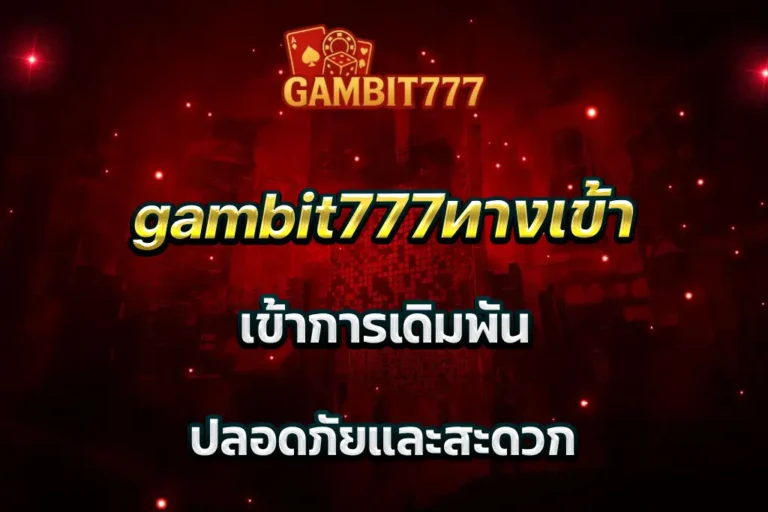 gambit777ทางเข้า เข้าการเดิมพัน ปลอดภัยและสะดวก